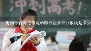 海南琼台师范学院幼师专业录取分数线是多少