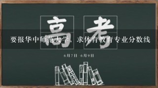 要报华中师范大学，求体育教育专业分数线