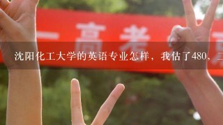 沈阳化工大学的英语专业怎样，我估了480，二本段