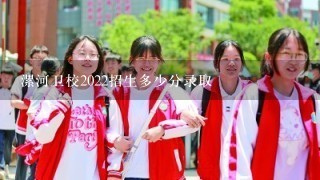 漯河卫校2022招生多少分录取