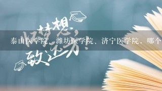 泰山医学院、潍坊医学院、济宁医学院，哪个好些呀？就业率能高点的