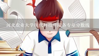 河北农业大学现代科技学院各专业分数线