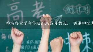 香港各大学今年陕西录取分数线。 香港中文大学、香港大学、香港科技大学、理工大学、城市大学、浸会大学