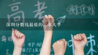 深圳分数线最低的2本大学