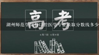 湖州师范学院有口腔医学专业录取分数线多少