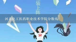 河北化工医药职业技术学院分数线