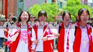 2022广西公费师范生分数线