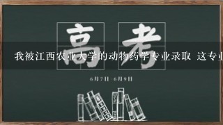 我被江西农业大学的动物药学专业录取 这专业怎么样啊