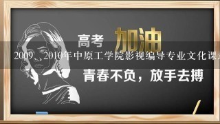 200<br/>9、2010年中原工学院影视编导专业文化课录取分数线是多少？