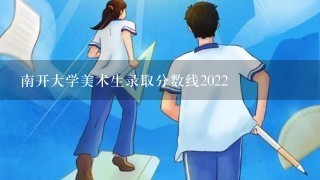 南开大学美术生录取分数线2022