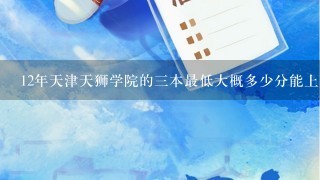 12年天津天狮学院的3本最低大概多少分能上？学校怎么样？