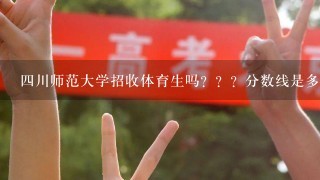 4川师范大学招收体育生吗？？？分数线是多少？