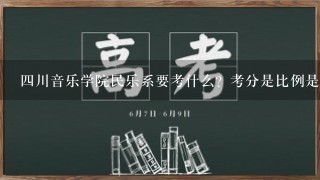 四川音乐学院民乐系要考什么？考分是比例是？还有听说过了今年的录分就要提高了是吗？