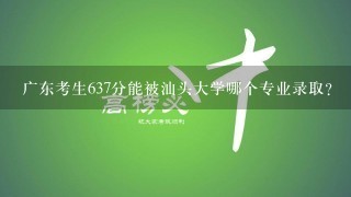 广东考生637分能被汕头大学哪个专业录取?