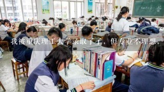 我被重庆理工大学录取了了，但专业不理想，能否调剂？