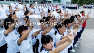 广西大学会计专硕2022分数线