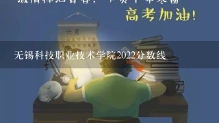 无锡科技职业技术学院2022分数线