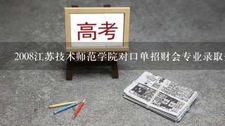 2008江苏技术师范学院对口单招财会专业录取分数线多少啊?