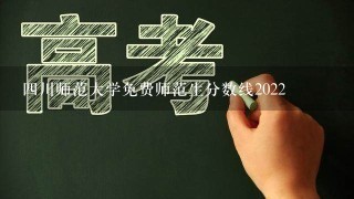 4川师范大学免费师范生分数线2022