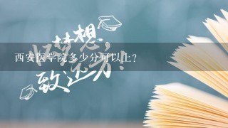 西安医学院多少分可以上?