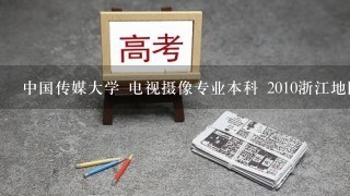 中国传媒大学 电视摄像专业本科 2010浙江地区录取分数线是多少？ 不到一本能上吗？