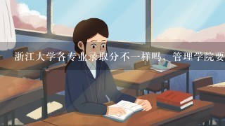 浙江大学各专业录取分不1样吗，管理学院要多少今年