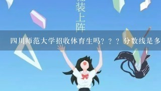 4川师范大学招收体育生吗？？？分数线是多少？