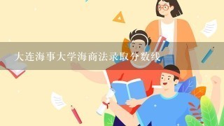 大连海事大学海商法录取分数线