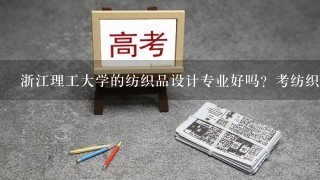 浙江理工大学的纺织品设计专业好吗？考纺织专业的研究生大概多少分？