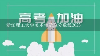 浙江理工大学美术生录取分数线2023