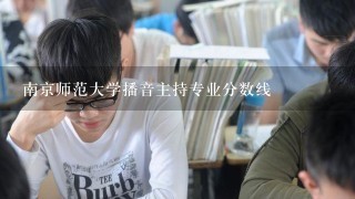 南京师范大学播音主持专业分数线