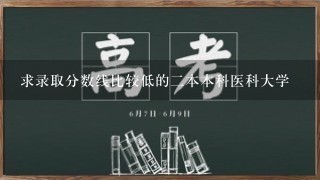 求录取分数线比较低的2本本科医科大学