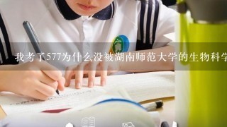 我考了577为什么没被湖南师范大学的生物科学专业录取