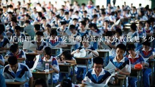 华南理工大学在安徽的最低录取分数线是多少