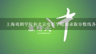 上海戏剧学院和北京电影学院的录取分数线各是多少?