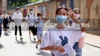 南京工业大学浦江学院2021年录取分数线