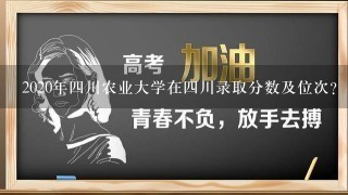 2020年4川农业大学在4川录取分数及位次？