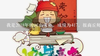 我是2018年的河南考生，成绩为417，报商丘师范的语文教育专业有希望没。 谢谢