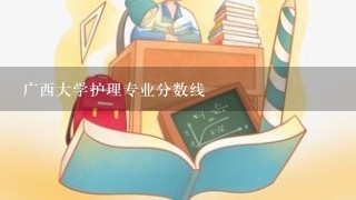 广西大学护理专业分数线