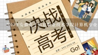 2010年安徽电子信息职业技术学院计算机专业录取分数线是多少？