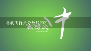 北航飞行员分数线2021