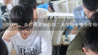 2009年，在广西省录取的2本学校中哪个学校的专业比较好？怎样才能“低分高就”。。是高手的来教导下小弟我。谢了！！