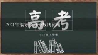 2021年编导录取分数线河南