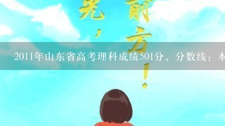 2011年山东省高考理科成绩501分。分数线：本科1批567 ；本科军检资格分数线 527。想学冶金类专业，踩着点