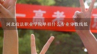 河北政法职业学院单招什么专业分数线低