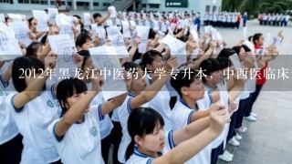 2012年黑龙江中医药大学专升本，中西医临床专业录取分数线是多少？