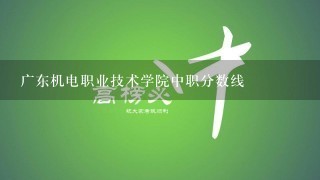 广东机电职业技术学院中职分数线