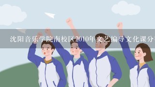 沈阳音乐学院南校区2010年文艺编导文化课分数线