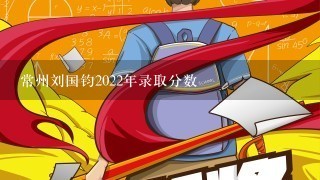 常州刘国钧2022年录取分数