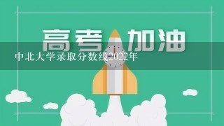 中北大学录取分数线2022年